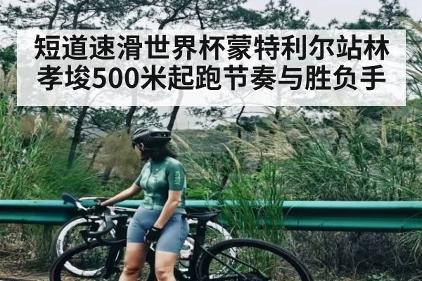 短道速滑世界杯蒙特利尔站林孝埈500米起跑节奏与胜负手