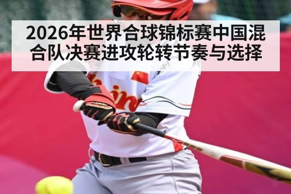 2026年世界合球锦标赛中国混合队决赛进攻轮转节奏与选择