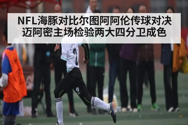 NFL海豚对比尔图阿阿伦传球对决 迈阿密主场检验两大四分卫成色