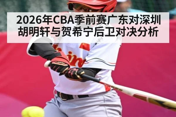 2026年CBA季前赛广东对深圳胡明轩与贺希宁后卫对决分析