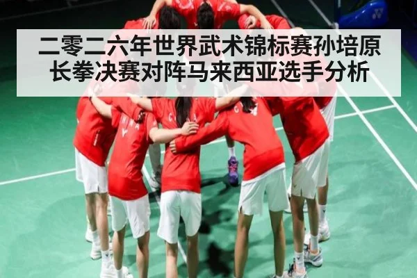 二零二六年世界武术锦标赛孙培原长拳决赛对阵马来西亚选手分析