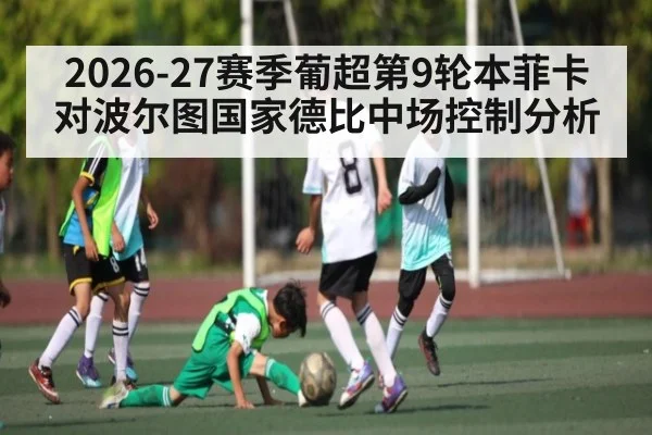 2026-27赛季葡超第9轮本菲卡对波尔图国家德比中场控制分析